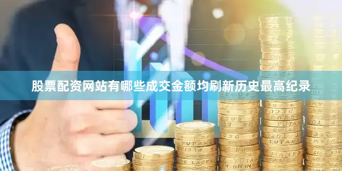 股票配资网站有哪些成交金额均刷新历史最高纪录