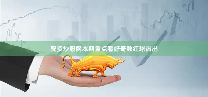 配资炒股网本期重点看好奇数红球热出