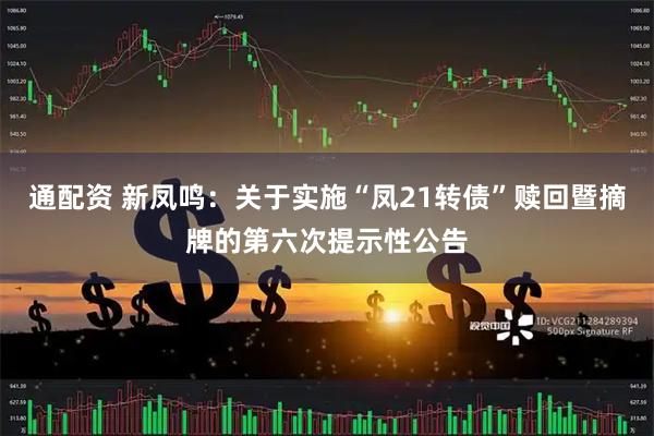 通配资 新凤鸣：关于实施“凤21转债”赎回暨摘牌的第六次提示性公告