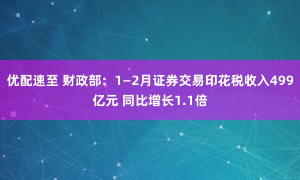 优配速至 财政部：1—2月证券交易印花税收入499亿元 同比增长1.1倍