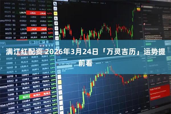 满江红配资 2026年3月24日「万灵吉历」运势提前看