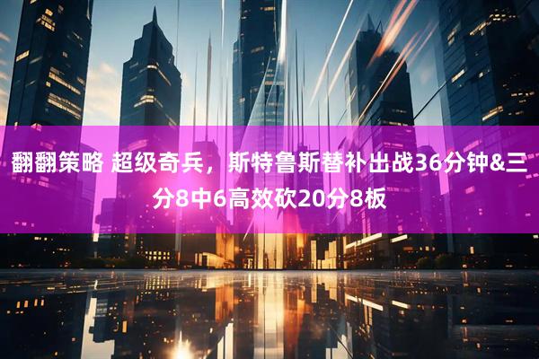 翻翻策略 超级奇兵，斯特鲁斯替补出战36分钟&三分8中6高效砍20分8板