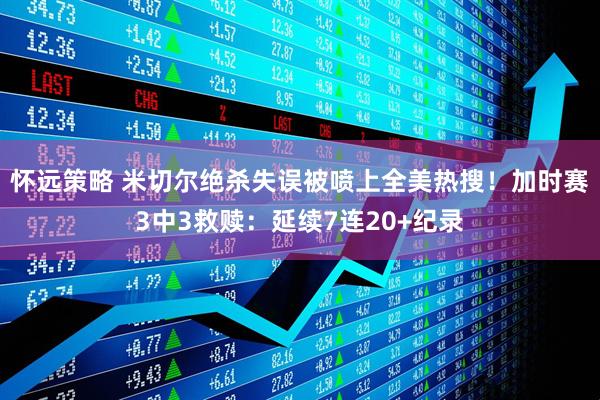 怀远策略 米切尔绝杀失误被喷上全美热搜！加时赛3中3救赎：延续7连20+纪录