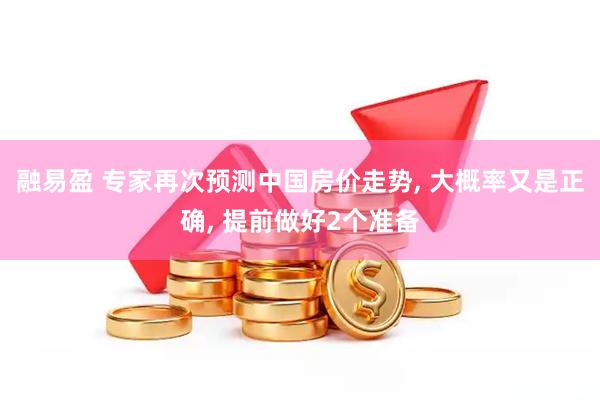 融易盈 专家再次预测中国房价走势, 大概率又是正确, 提前做好2个准备
